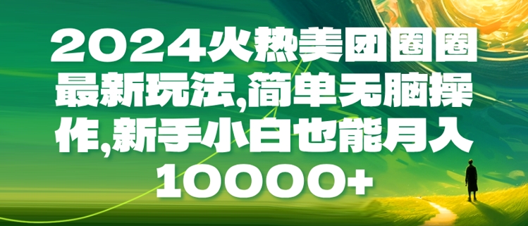 2024火热美团圈圈最新玩法，简单无脑操作，新手小白也能月入1w-申水仓