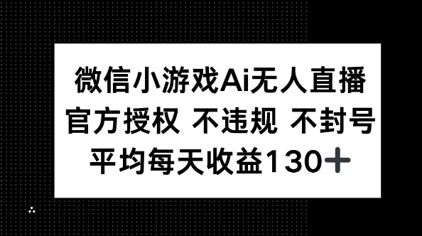 微信小游戏AI无人直播，不违规 不封号，官方授权 每天收益130+-申水仓