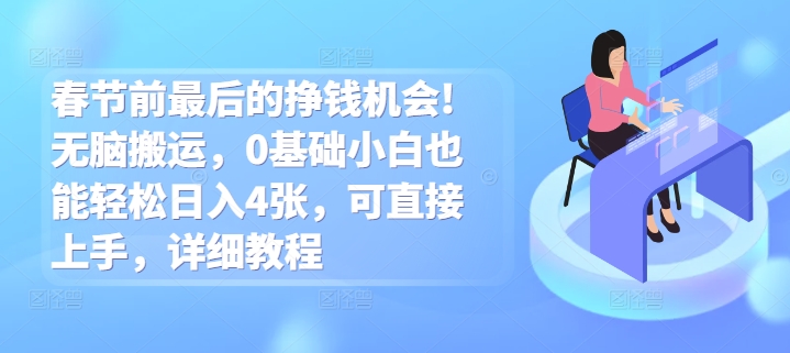 春节前最后的挣钱机会!无脑搬运，0基础小白也能轻松日入4张，可直接上手，详细教程-申水仓