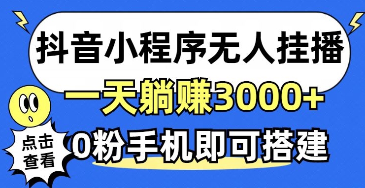 抖音小程序无人挂播，0粉手机可搭建，不违规不限流，小白一看就会-申水仓