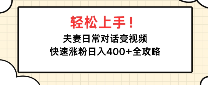 轻松上手，夫妻日常对话变视频，快速涨粉日入4张全攻略-申水仓
