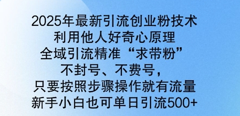 2025年最新引流创业粉技术,全域引流精准“求带粉”,不封号,不费号,新手小白也可单日引流500+-申水仓