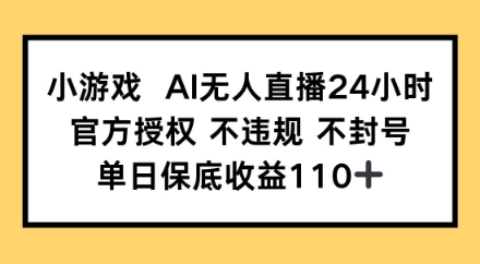小游戏AI无人直播，官方授权 不违规 不封号，单日保底收益110+-多米联创