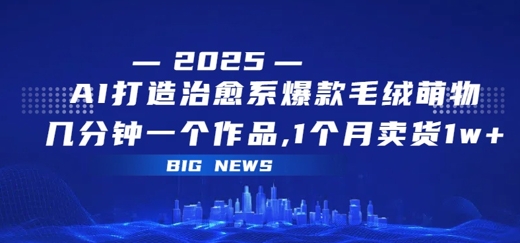 AI打造治愈系爆款毛绒萌物，几分钟一个作品，1 个月卖货 1w+-申水仓