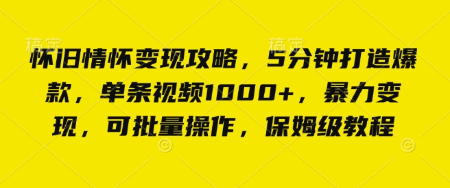怀旧情怀变现攻略,5分钟打造爆款,单条视频1000+,暴力变现,可批量操作,保姆级教程-申水仓