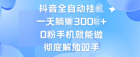 抖音全自动挂JI,0粉手机就能做,彻底解放双手,新手小白均可操作-申水仓