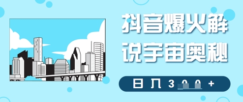 抖音爆火解说宇宙奥秘，日入3张-申水仓