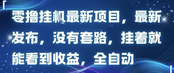 零撸最新项目，最新发布，没有套路，挂着就能看到收益，全自动-申水仓