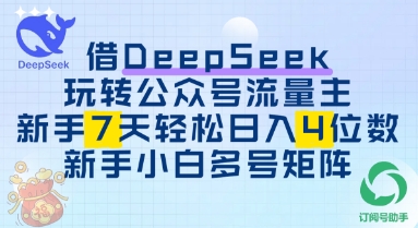 借用DeepSeek玩转公众号流量主,新手7天轻松上手日入3位数-申水仓
