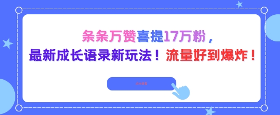 条条万赞喜提17W粉，最新成长语录新玩法，流量好到爆！-申水仓