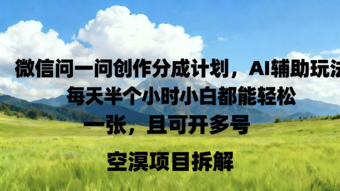 微信问一问创作者分成计划，AI辅助玩法，每天半小时小白都能轻松到手一张，且可开多号-申水仓