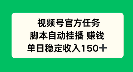 视频号官方任务,脚本自动挂播賺钱,单日稳定收入1张+【揭秘】-申水仓