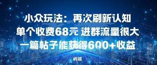 小众玩法：再次刷新认知单个收费68米进群流量很大一篇帖子能获得6张+收益-申水仓