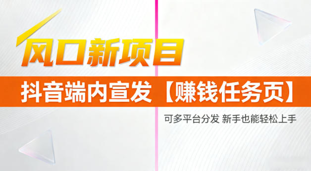 风口新项目，抖音端内宣发【賺钱任务页】，可多平台分发，新手也能轻松上手-申水仓
