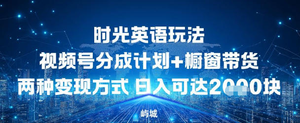 视频号时光英语玩法，分成计划+橱窗带货两种变现方式，日入多张-申水仓