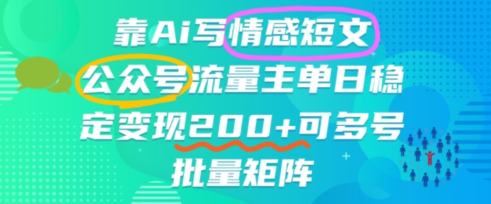 靠AI写情感短文，公众号流量主日入2张+，可多号批量矩阵-申水仓
