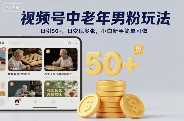 视频号中老年男粉玩法，日引50+，日变现多张，小白新手简单可做-申水仓