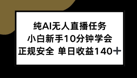 纯AI无人直播任务，小白新手10分钟学会，正规安全单日收益1张+【揭秘】-申水仓