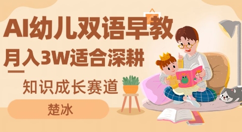 副业拆解：AI幼儿双语早教月入3W，知识成长赛道，适合深耕-申水仓