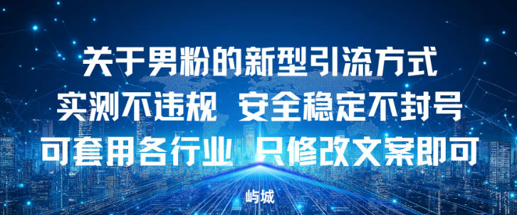 关于男粉的新型引流方式实测不违规，安全稳定不封号可套用各行业，只修改文案即可-申水仓