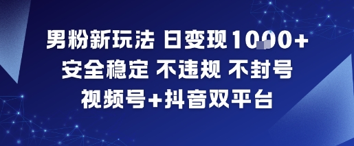 男粉新玩法,日变现多张,安全稳定,不违规,不封号,视频号+抖音双平台-多米联创