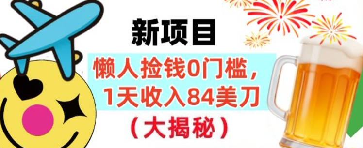 懒人捡钱的新项目,1天收入84美刀,超简单,0门槛,长久的被动收入-58创客
