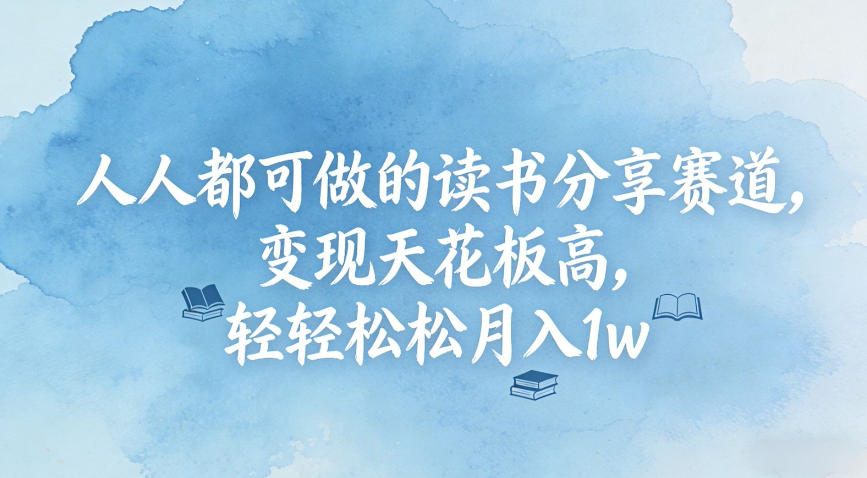 人人都可做的读书分享赛道，变现天花板高，轻轻松松月入1w-58创客