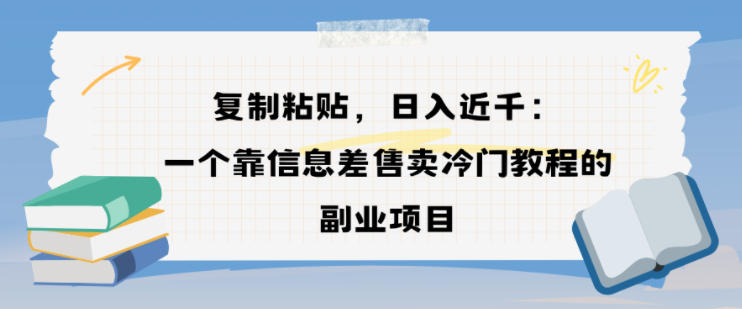 复制粘贴，日入近1k，一个靠信息差售卖冷门教程的副业项目-多米联创