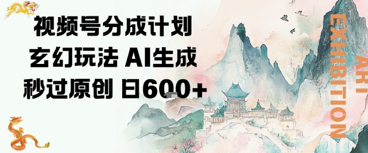 视频号分成计划玄幻玩法，AI生成秒过原创，日入6张-申水仓
