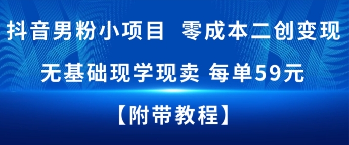 抖音男粉小项目，零成本二创变现，无基础现学现卖，每单59米-58创客