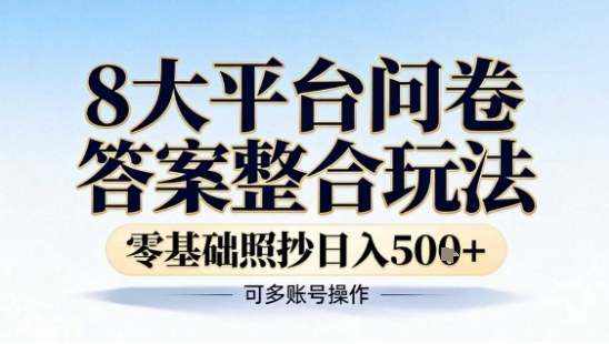 8大平台问卷答案整合玩法,零基础照抄日入5张+,可多账号操作-58创客