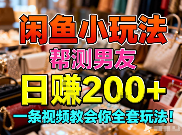 闲鱼小玩法,帮测男友,日入2张,一条视频教会你全套玩法-58创客