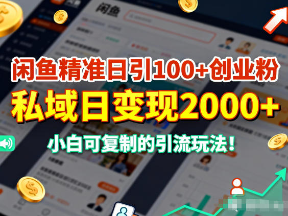 闲鱼精准日引100+创业粉，私域日变现多张，小白可复制的引流玩法-58创客
