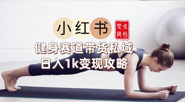 副业项目拆解：小红书健身赛道带货私域变现月入3W+落地教程-58创客