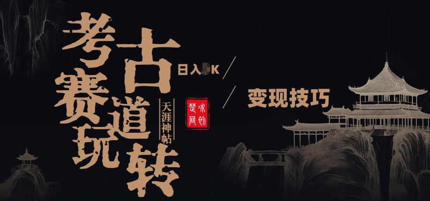 副业项目拆解：考古赛道，00后玩转天涯神贴月入1W变现技巧-58创客