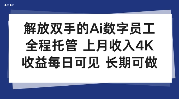 解放双手的Ai数字员工，全程托管，上月收入4K，收益每日可见，长期可做【揭秘】-58创客