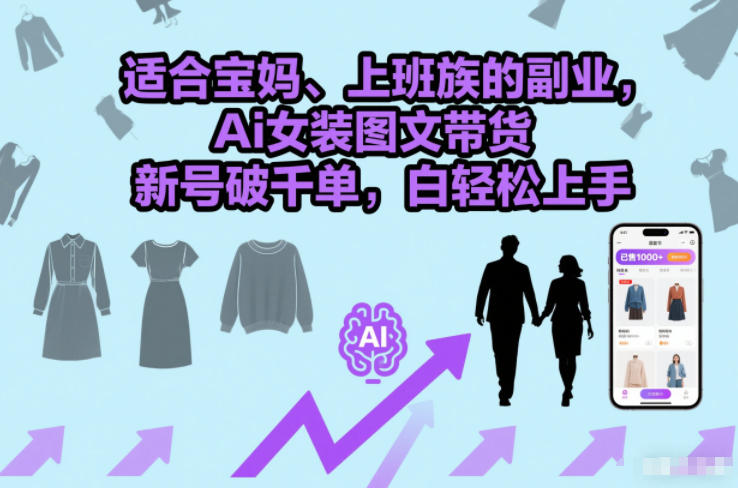 适合宝妈、上班族的副业，Ai女装图文带货，新号破千单，小白轻松上手-58创客