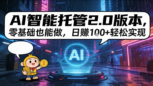 AI智能托管2.0版本，零基础也能做，日入1张+轻松实现【揭秘】-58创客