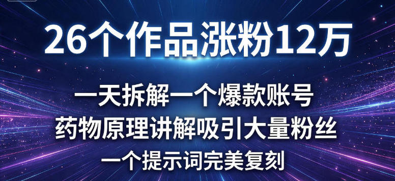 26个作品涨粉12w，一天拆解一个爆款账号，药物原理讲解吸引大量粉丝，一个提示词完美复刻-58创客