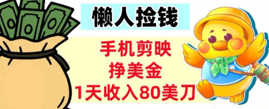 手机剪映挣美刀，1天收入80刀，超简单，0门槛，懒人捡钱-58创客