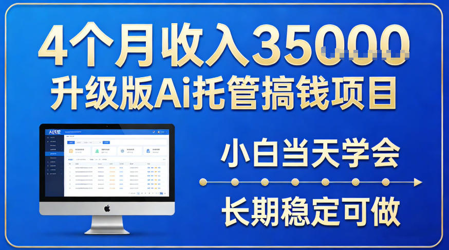 4个月收入3.5w升级版Ai托管搞钱项目,小白当天学会,长期稳定可做【揭秘】-58创客