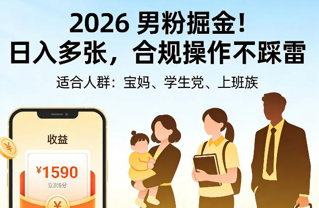 2026男粉掘金！日入多张，合规操作不踩雷，适合宝妈、学生党、上班族-58创客