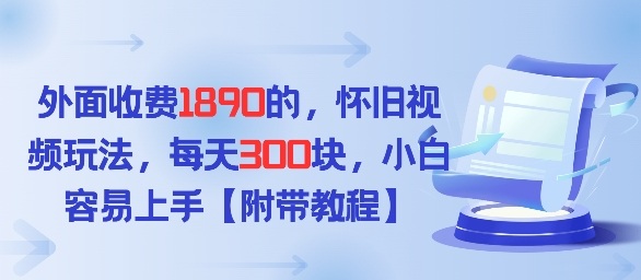 外面收费1980的，怀旧视频玩法，每天3张，小白容易上手【附带教程】-58创客