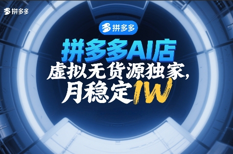 拼多多AI店，虚拟无货源独家，月稳定1W，2026年必做-58创客