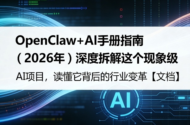 OpenClaw+AI手册指南（2026年）深度拆解这个现象级AI项目，读懂它背后的行业变革【文档】-58创客