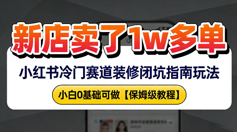 新店19.9客单价卖了1w+，小红书冷门赛道装修闭坑指南玩法，小白0基础可做-58创客