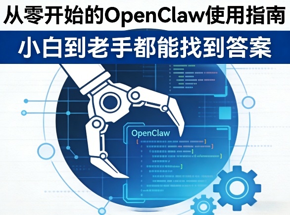 从零开始的OpenClaw使用指南，不管你是小白还是老手，都能找到需要的答案-58创客