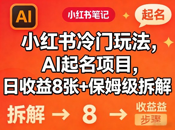 小红书冷门玩法，AI起名项目，日收益8张+保姆级拆解-58创客