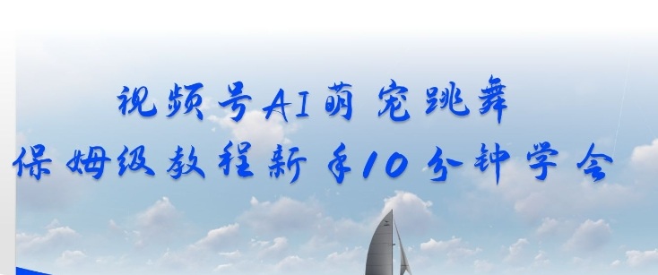 视频号AI萌宠跳舞保姆级教程，新手10分钟学会，轻松上手-58创客