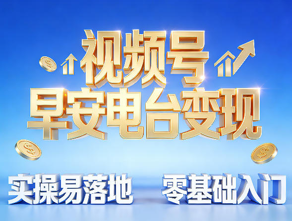 视频号早安电台变现，实操易落地，零基础入门-58创客